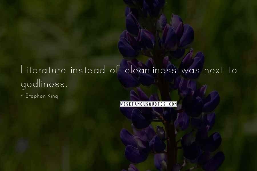 Stephen King Quotes: Literature instead of cleanliness was next to godliness.