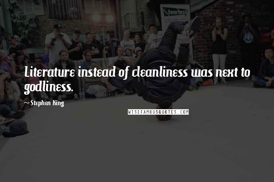 Stephen King Quotes: Literature instead of cleanliness was next to godliness.