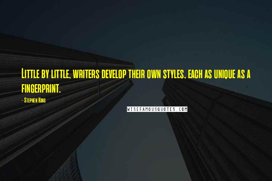 Stephen King Quotes: Little by little, writers develop their own styles, each as unique as a fingerprint.