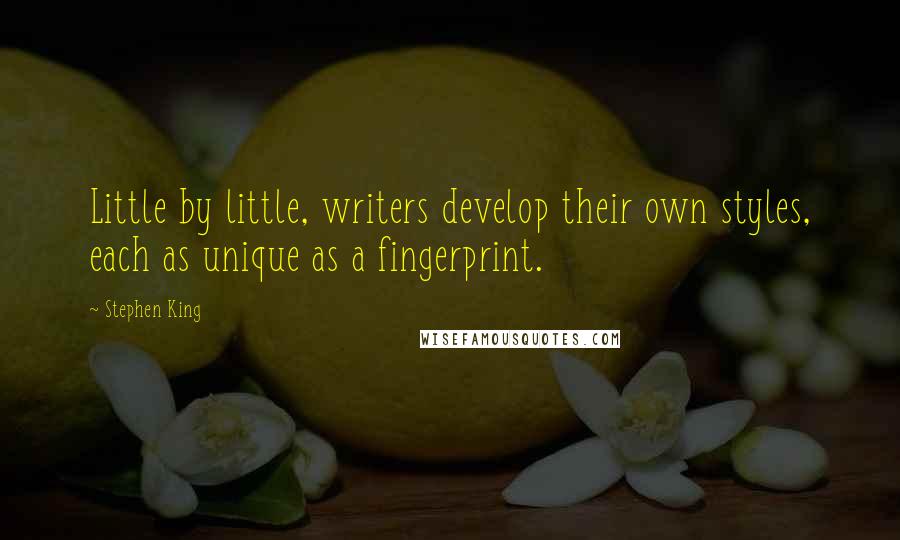 Stephen King Quotes: Little by little, writers develop their own styles, each as unique as a fingerprint.