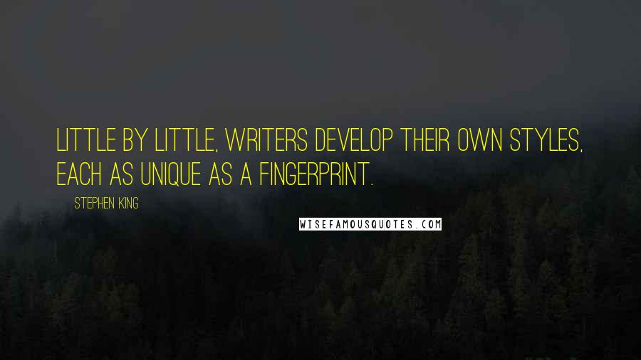 Stephen King Quotes: Little by little, writers develop their own styles, each as unique as a fingerprint.