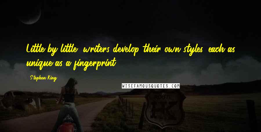 Stephen King Quotes: Little by little, writers develop their own styles, each as unique as a fingerprint.