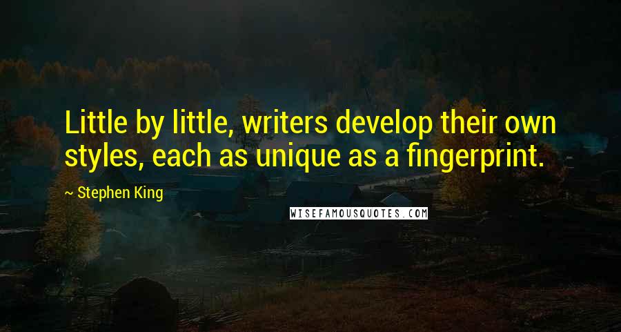 Stephen King Quotes: Little by little, writers develop their own styles, each as unique as a fingerprint.