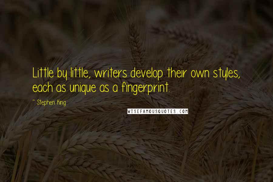 Stephen King Quotes: Little by little, writers develop their own styles, each as unique as a fingerprint.