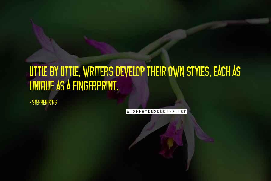 Stephen King Quotes: Little by little, writers develop their own styles, each as unique as a fingerprint.