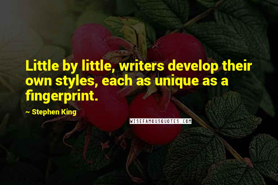 Stephen King Quotes: Little by little, writers develop their own styles, each as unique as a fingerprint.