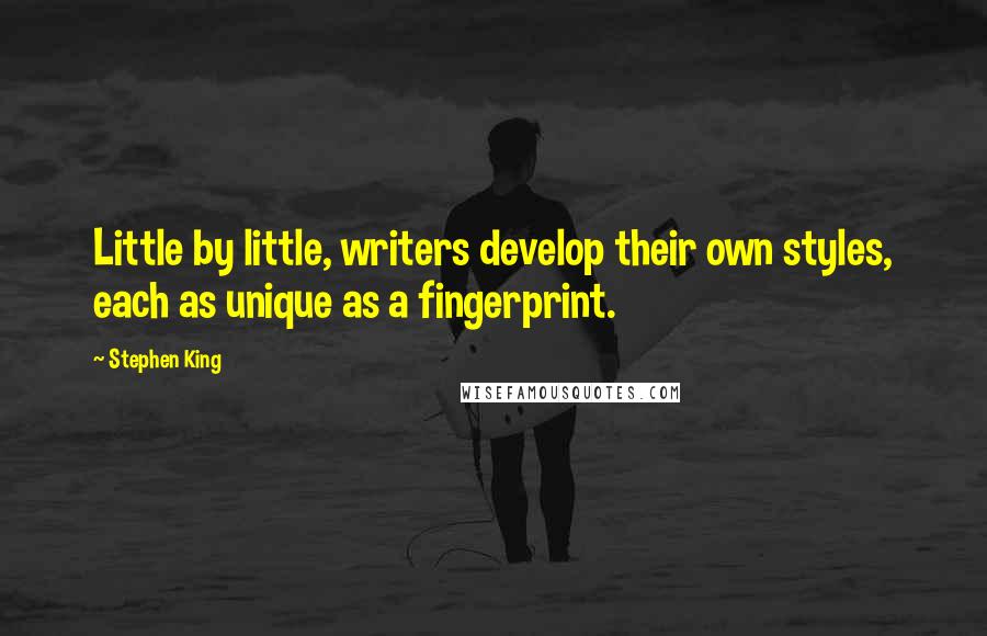 Stephen King Quotes: Little by little, writers develop their own styles, each as unique as a fingerprint.