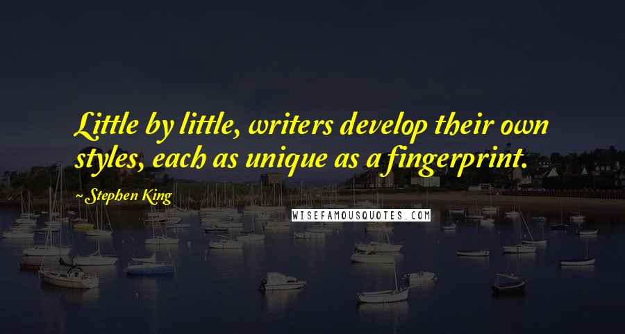 Stephen King Quotes: Little by little, writers develop their own styles, each as unique as a fingerprint.