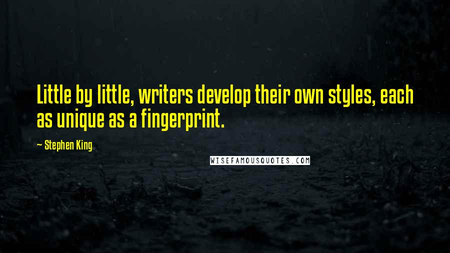 Stephen King Quotes: Little by little, writers develop their own styles, each as unique as a fingerprint.