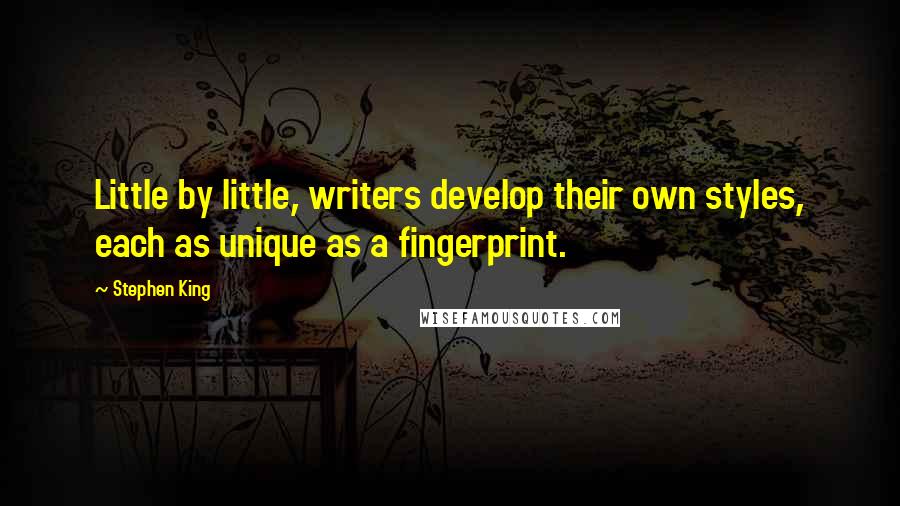 Stephen King Quotes: Little by little, writers develop their own styles, each as unique as a fingerprint.