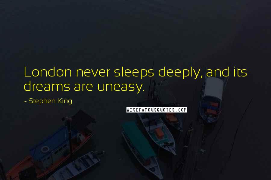 Stephen King Quotes: London never sleeps deeply, and its dreams are uneasy.