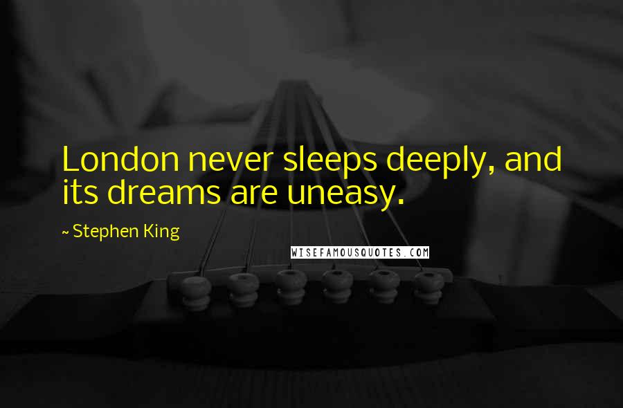 Stephen King Quotes: London never sleeps deeply, and its dreams are uneasy.
