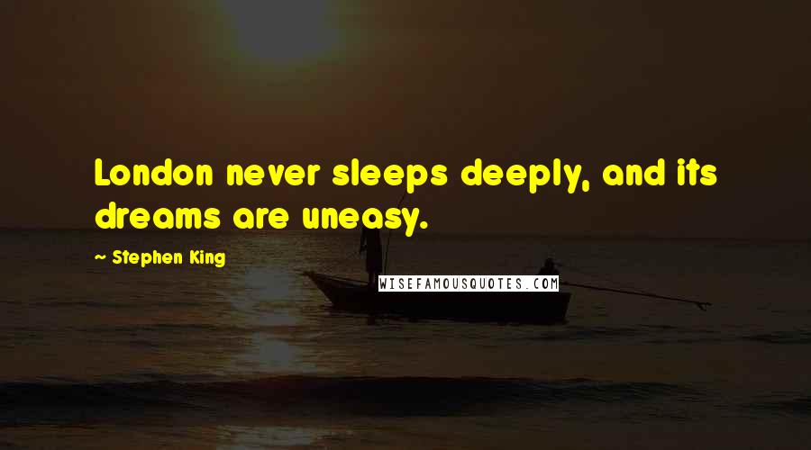 Stephen King Quotes: London never sleeps deeply, and its dreams are uneasy.