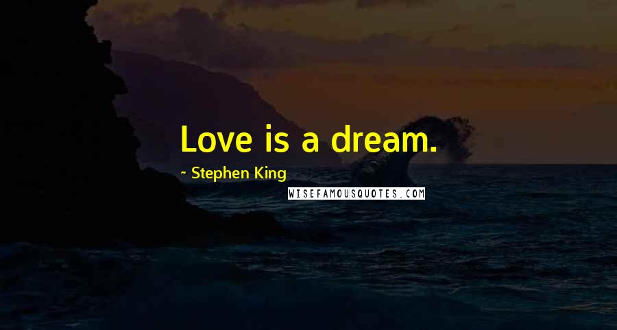 Stephen King Quotes: Love is a dream.