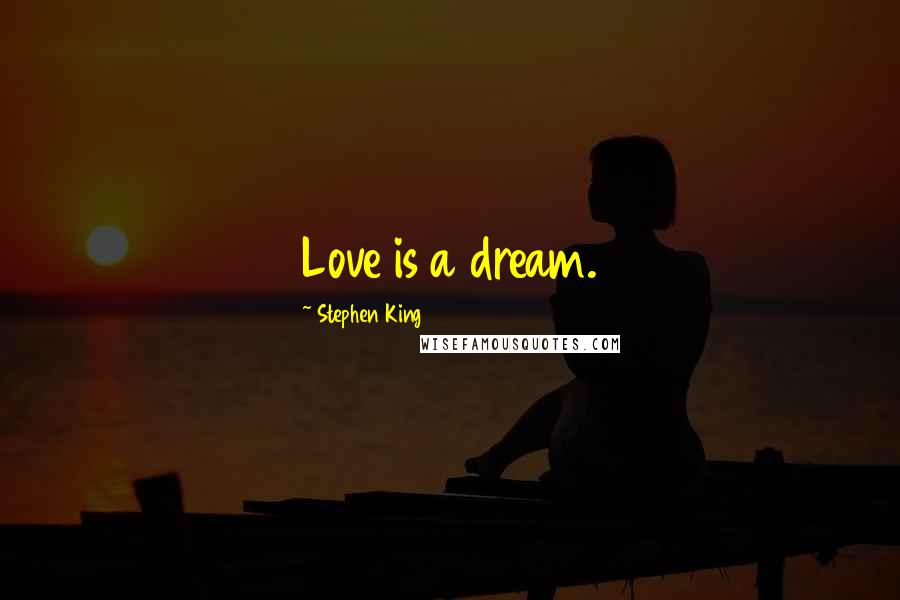 Stephen King Quotes: Love is a dream.