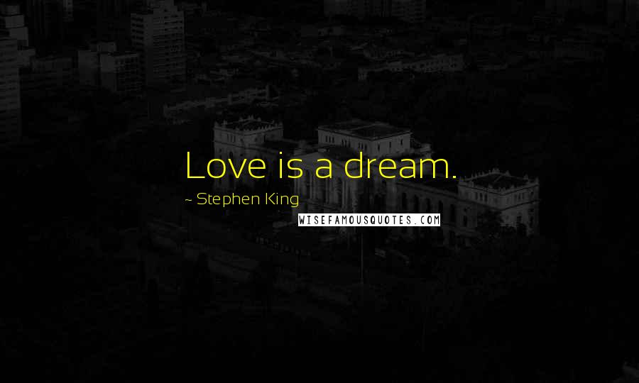 Stephen King Quotes: Love is a dream.