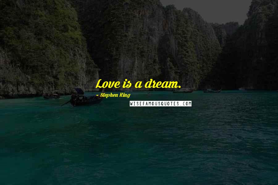 Stephen King Quotes: Love is a dream.