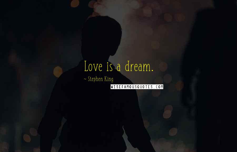 Stephen King Quotes: Love is a dream.