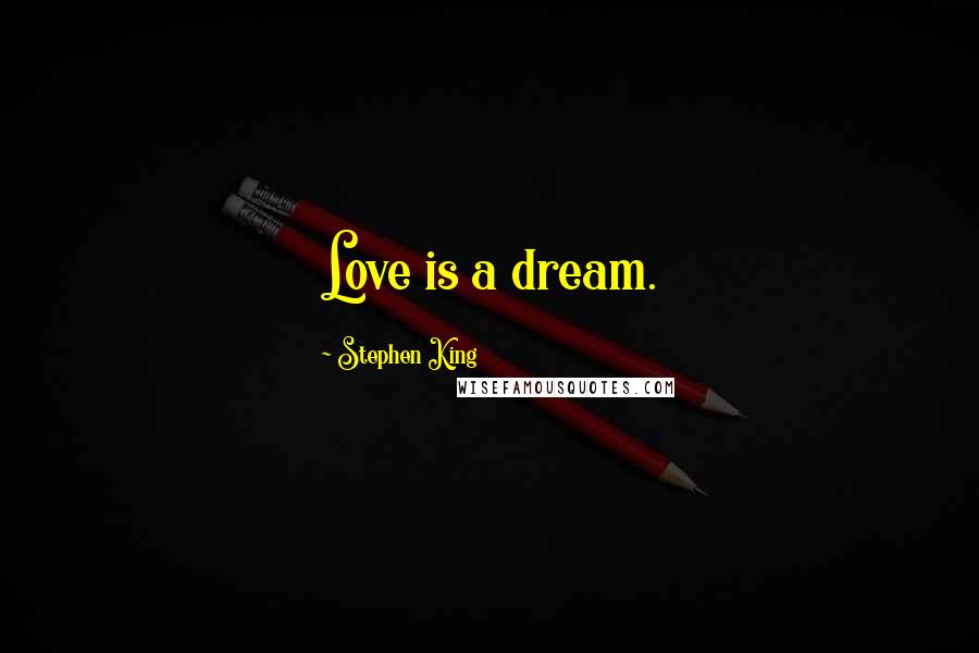 Stephen King Quotes: Love is a dream.
