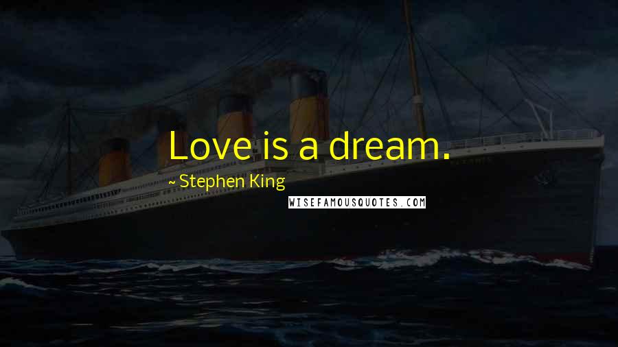 Stephen King Quotes: Love is a dream.