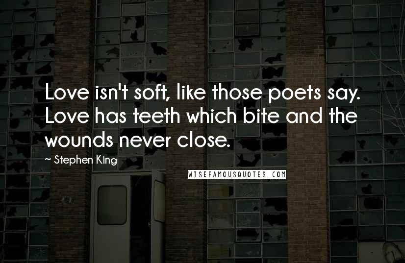 Stephen King Quotes: Love isn't soft, like those poets say. Love has teeth which bite and the wounds never close.