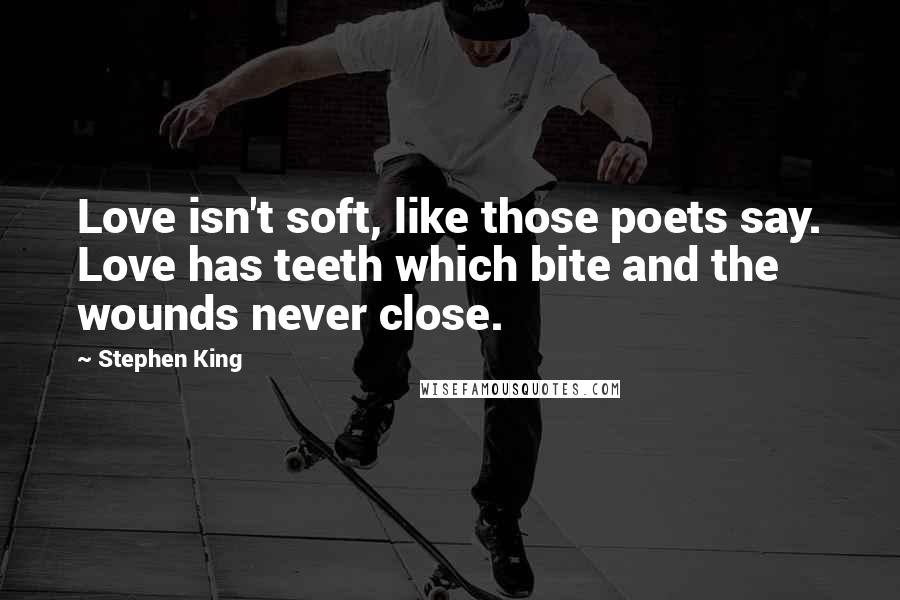 Stephen King Quotes: Love isn't soft, like those poets say. Love has teeth which bite and the wounds never close.