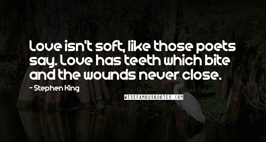 Stephen King Quotes: Love isn't soft, like those poets say. Love has teeth which bite and the wounds never close.