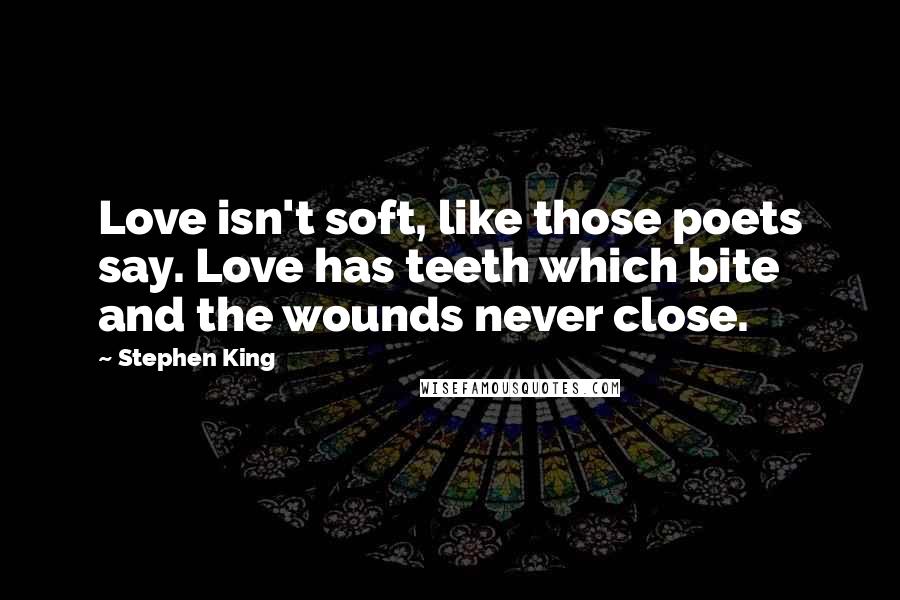 Stephen King Quotes: Love isn't soft, like those poets say. Love has teeth which bite and the wounds never close.