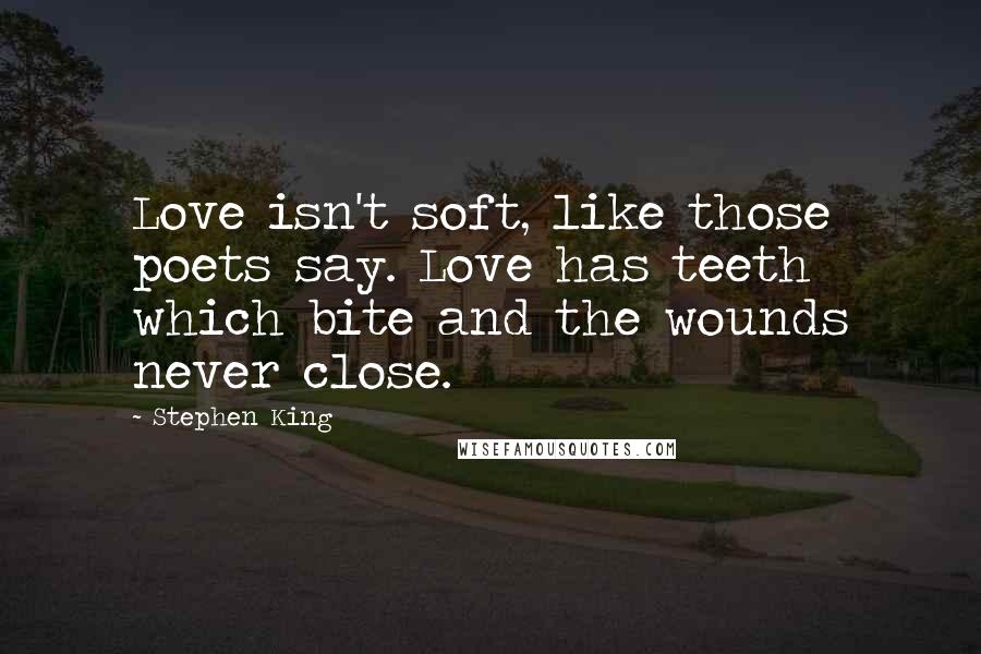 Stephen King Quotes: Love isn't soft, like those poets say. Love has teeth which bite and the wounds never close.