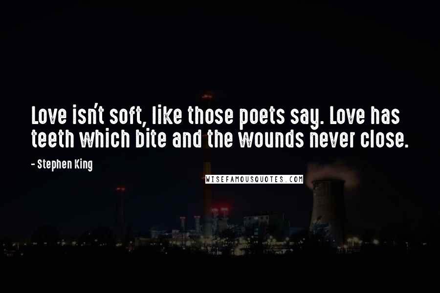 Stephen King Quotes: Love isn't soft, like those poets say. Love has teeth which bite and the wounds never close.