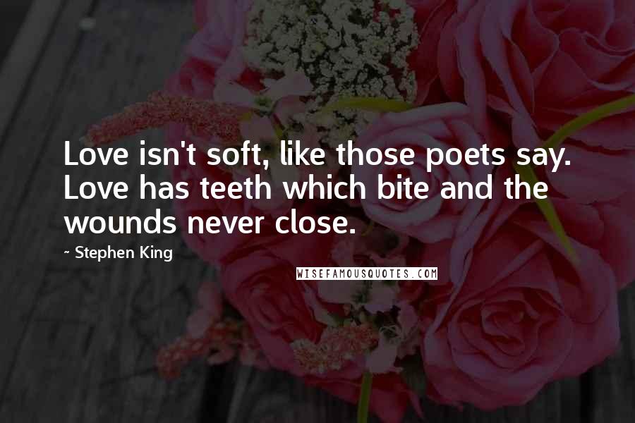 Stephen King Quotes: Love isn't soft, like those poets say. Love has teeth which bite and the wounds never close.