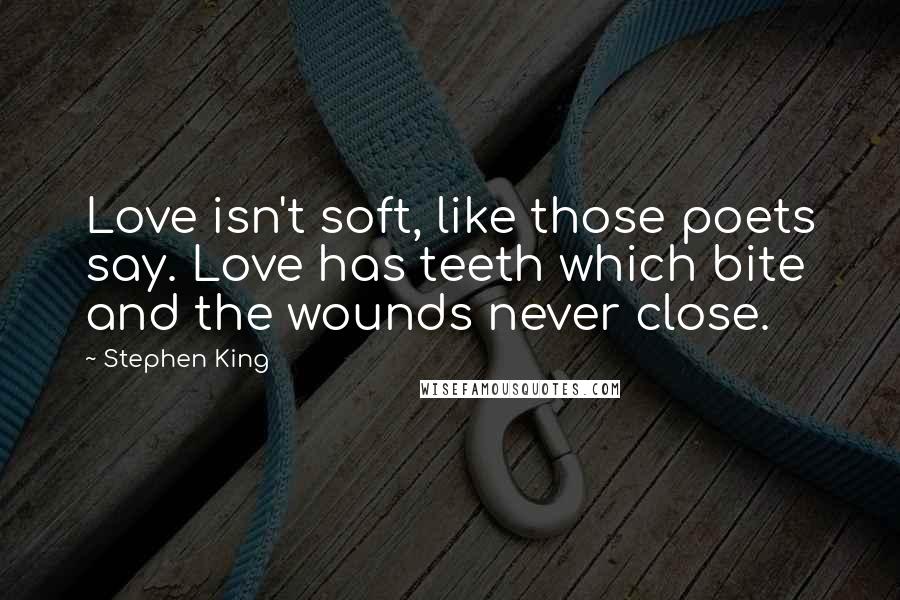 Stephen King Quotes: Love isn't soft, like those poets say. Love has teeth which bite and the wounds never close.