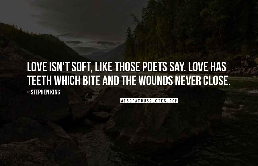 Stephen King Quotes: Love isn't soft, like those poets say. Love has teeth which bite and the wounds never close.