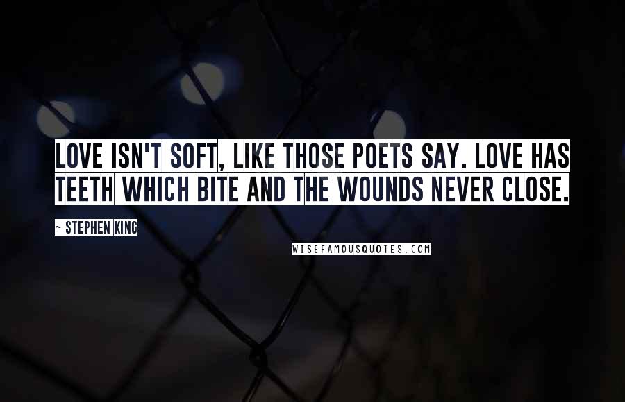 Stephen King Quotes: Love isn't soft, like those poets say. Love has teeth which bite and the wounds never close.