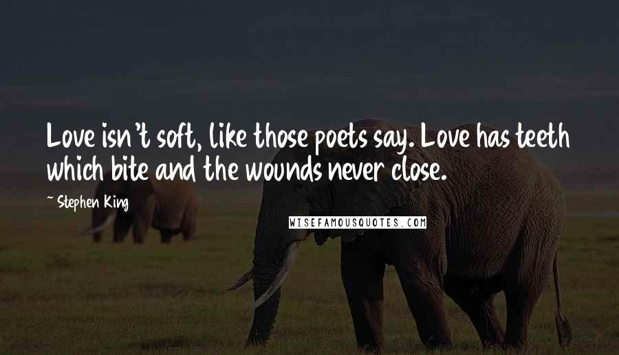 Stephen King Quotes: Love isn't soft, like those poets say. Love has teeth which bite and the wounds never close.