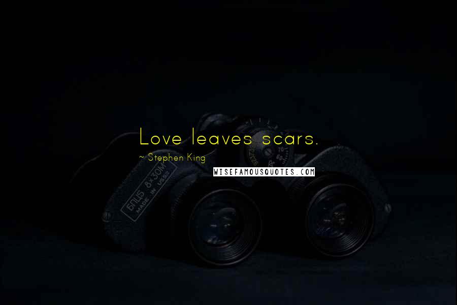Stephen King Quotes: Love leaves scars.