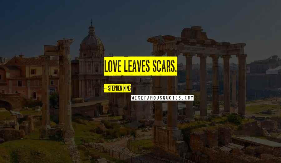 Stephen King Quotes: Love leaves scars.
