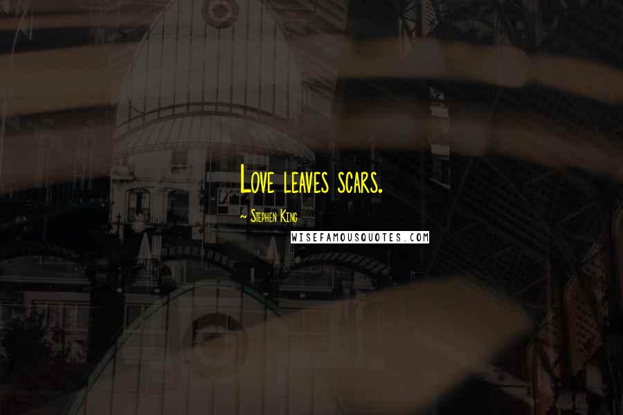 Stephen King Quotes: Love leaves scars.