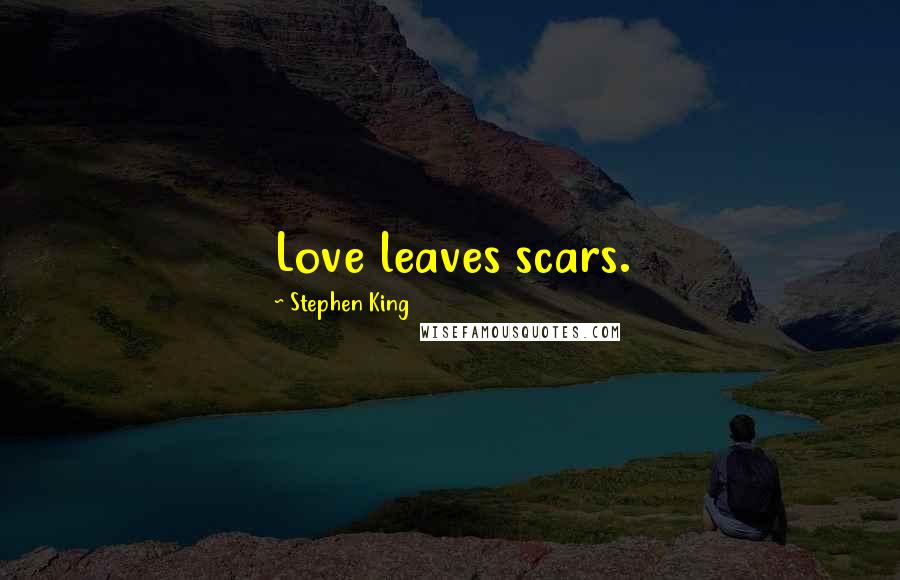 Stephen King Quotes: Love leaves scars.