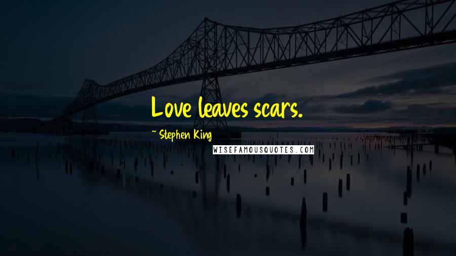 Stephen King Quotes: Love leaves scars.