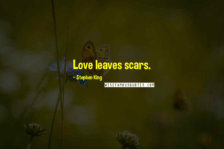 Stephen King Quotes: Love leaves scars.