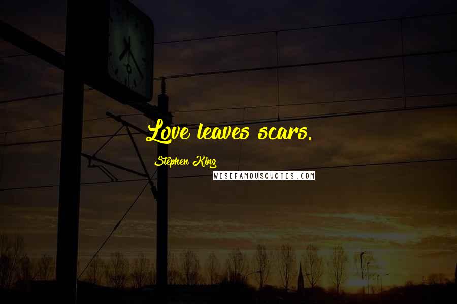 Stephen King Quotes: Love leaves scars.