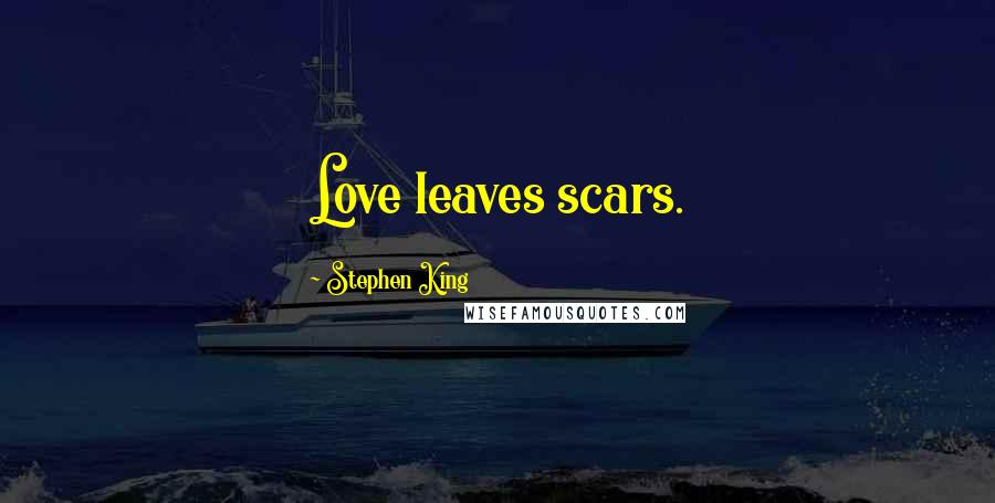 Stephen King Quotes: Love leaves scars.