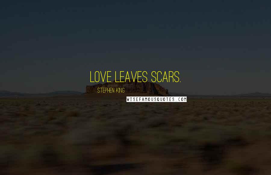 Stephen King Quotes: Love leaves scars.