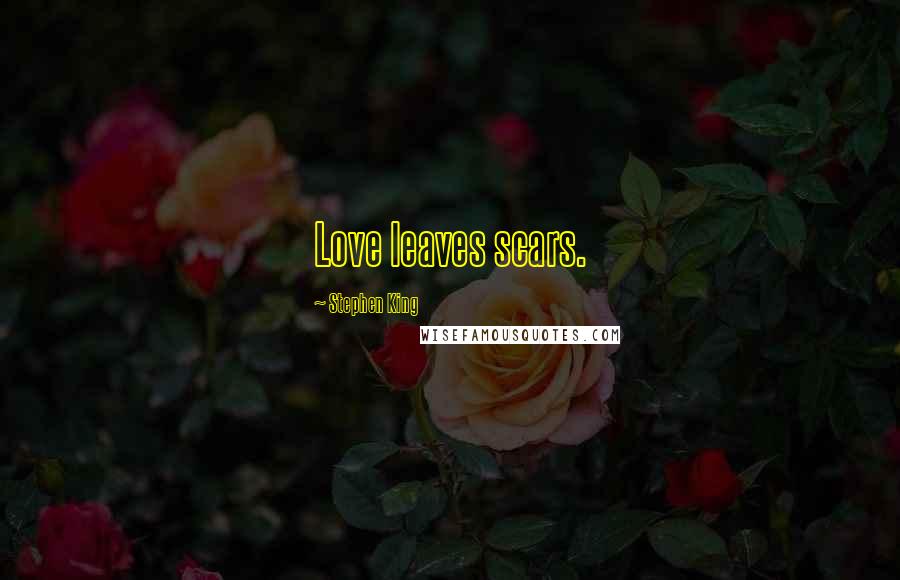 Stephen King Quotes: Love leaves scars.