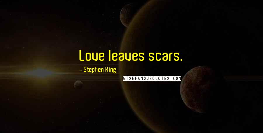 Stephen King Quotes: Love leaves scars.