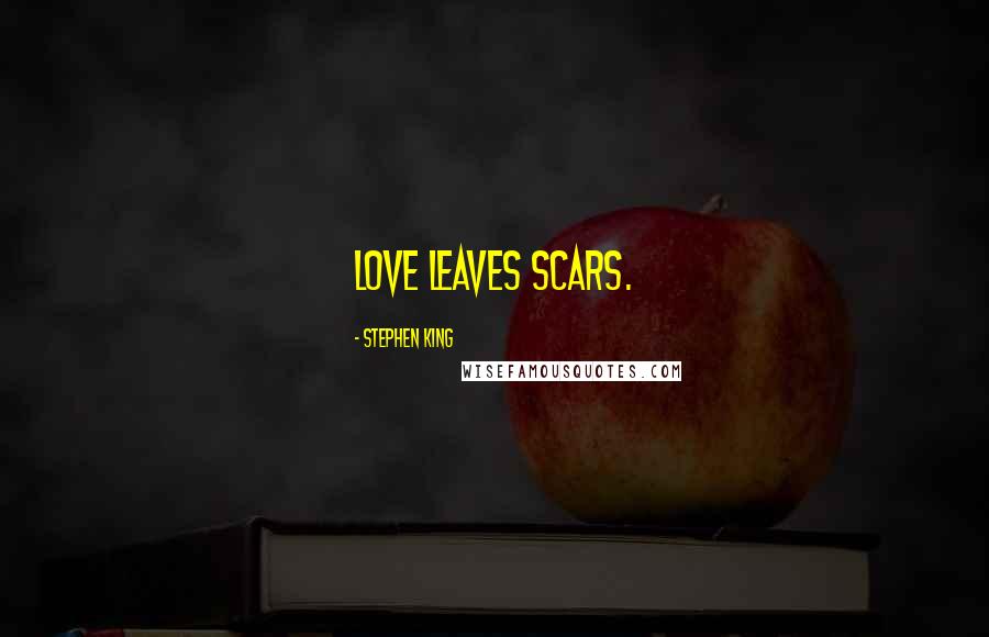 Stephen King Quotes: Love leaves scars.