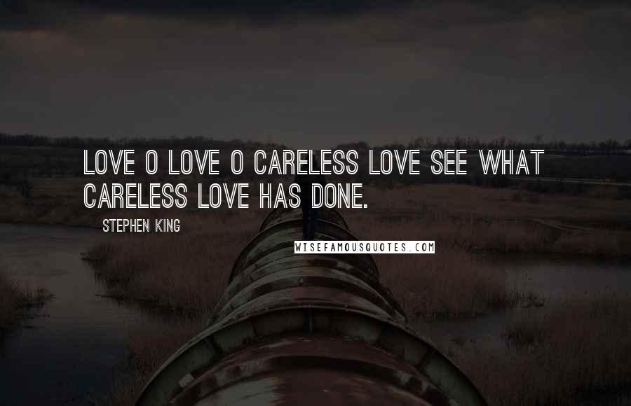 Stephen King Quotes: Love o love o careless love See what careless love has done.