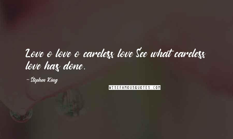 Stephen King Quotes: Love o love o careless love See what careless love has done.