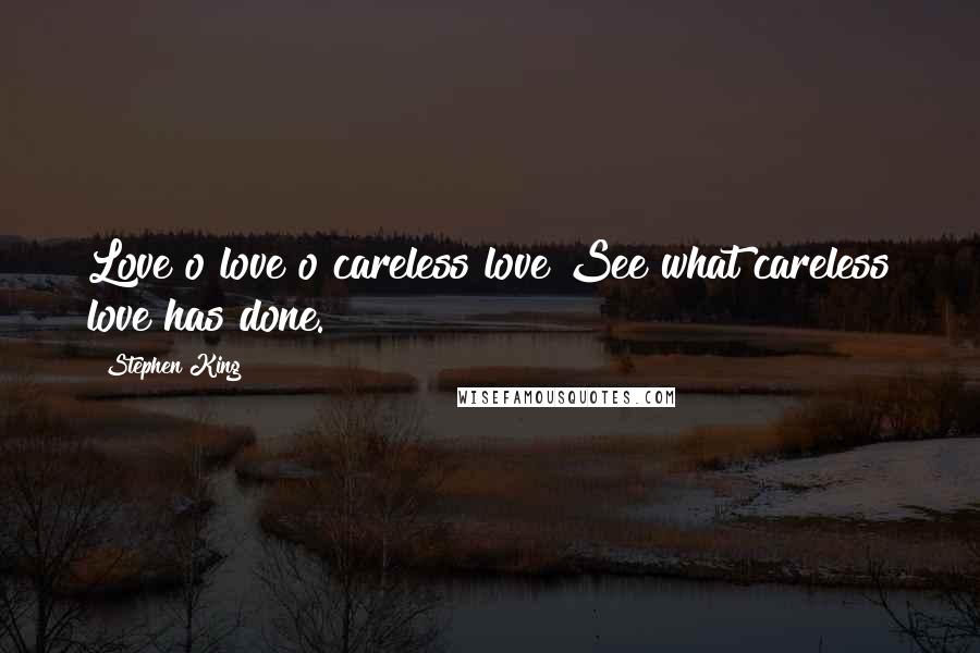 Stephen King Quotes: Love o love o careless love See what careless love has done.